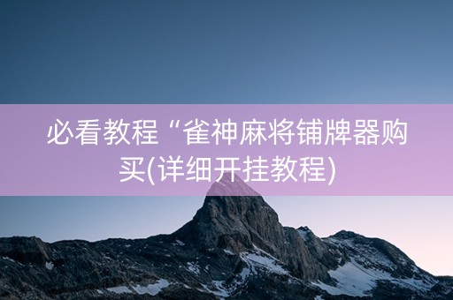 必看教程“雀神麻将铺牌器购买(详细开挂教程)