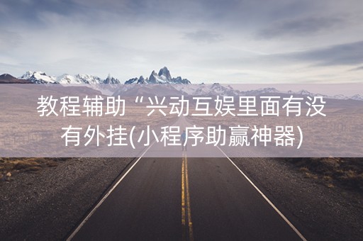 教程辅助“兴动互娱里面有没有外挂(小程序助赢神器)