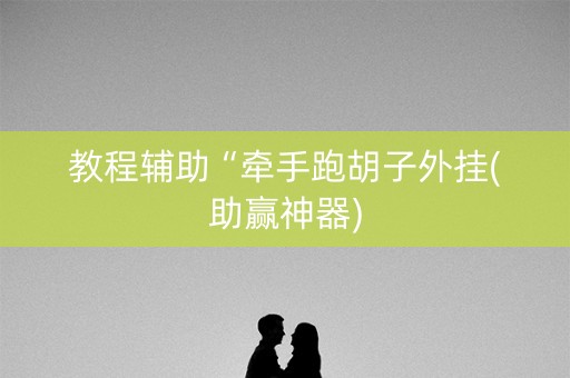 教程辅助“牵手跑胡子外挂(助赢神器)