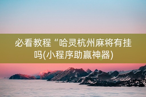 必看教程“哈灵杭州麻将有挂吗(小程序助赢神器)