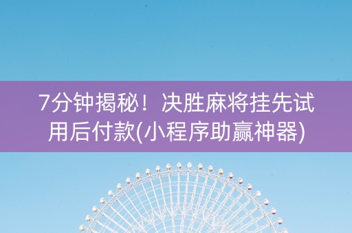 7分钟揭秘！决胜麻将挂先试用后付款(小程序助赢神器)