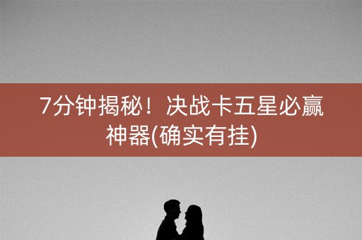 7分钟揭秘！决战卡五星必赢神器(确实有挂)