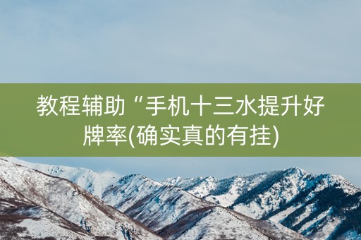 教程辅助“手机十三水提升好牌率(确实真的有挂)