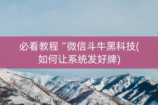 必看教程“微信斗牛黑科技(如何让系统发好牌)