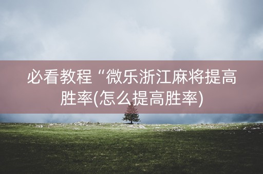 必看教程“微乐浙江麻将提高胜率(怎么提高胜率)