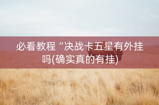 必看教程“决战卡五星有外挂吗(确实真的有挂)