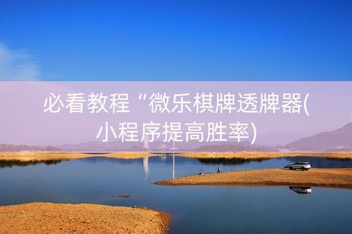 必看教程“微乐棋牌透牌器(小程序提高胜率)