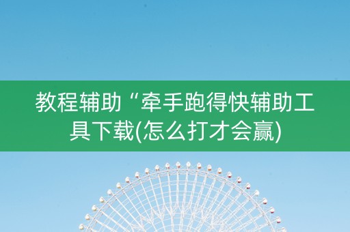 教程辅助“牵手跑得快辅助工具下载(怎么打才会赢)
