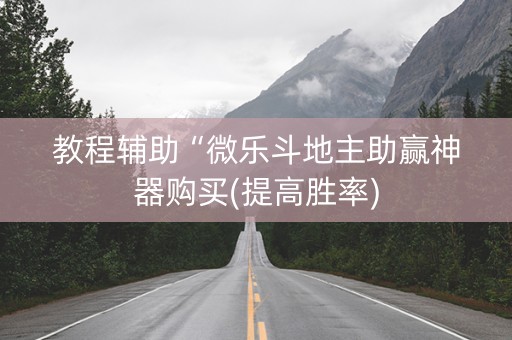 教程辅助“微乐斗地主助赢神器购买(提高胜率)