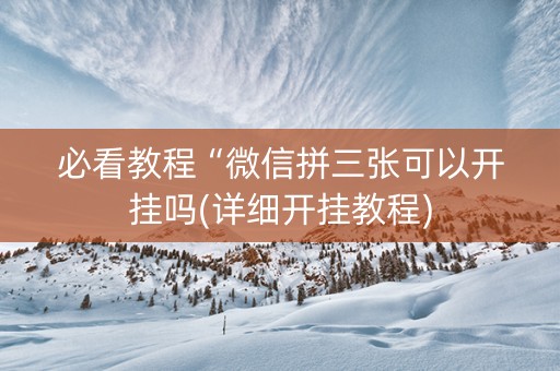 必看教程“微信拼三张可以开挂吗(详细开挂教程)