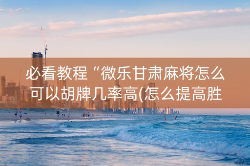 必看教程“微乐甘肃麻将怎么可以胡牌几率高(怎么提高胜率)