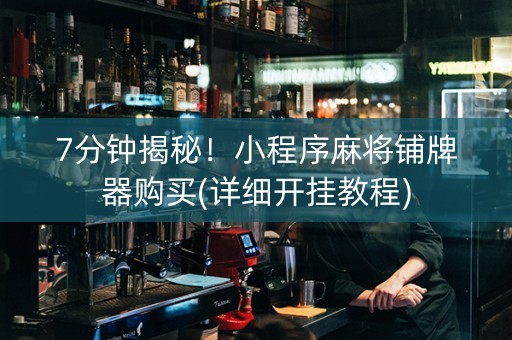 7分钟揭秘！小程序麻将铺牌器购买(详细开挂教程)