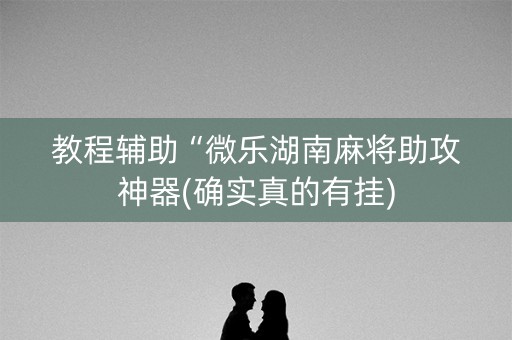 教程辅助“微乐湖南麻将助攻神器(确实真的有挂)