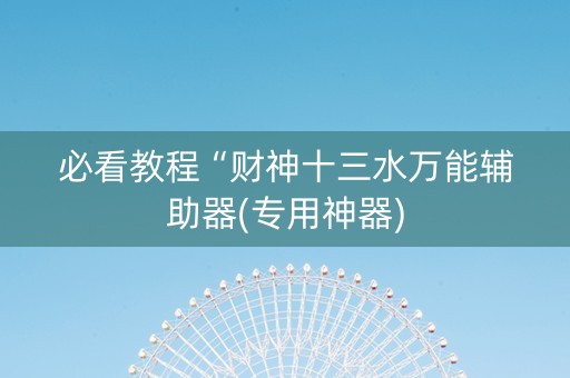 必看教程“财神十三水万能辅助器(专用神器)