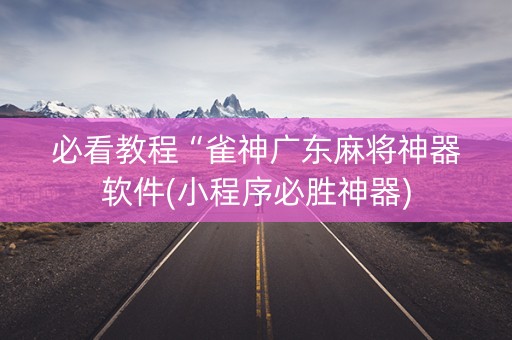 必看教程“雀神广东麻将神器软件(小程序必胜神器)