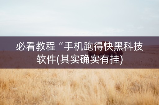必看教程“手机跑得快黑科技软件(其实确实有挂)
