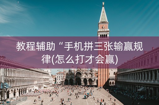 教程辅助“手机拼三张输赢规律(怎么打才会赢)