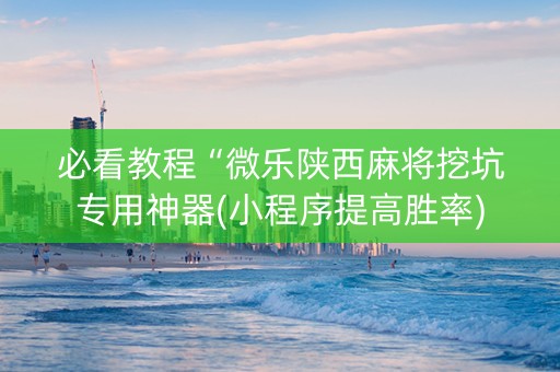 必看教程“微乐陕西麻将挖坑专用神器(小程序提高胜率)