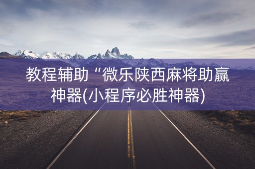 教程辅助“微乐陕西麻将助赢神器(小程序必胜神器)