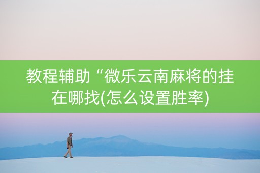 教程辅助“微乐云南麻将的挂在哪找(怎么设置胜率)