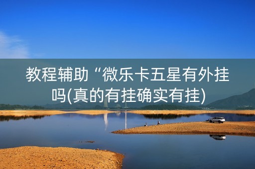 教程辅助“微乐卡五星有外挂吗(真的有挂确实有挂)