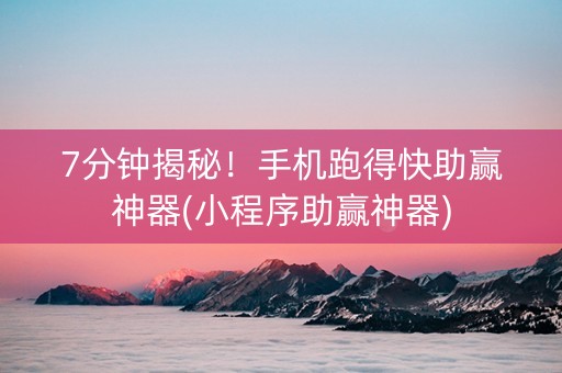 7分钟揭秘！手机跑得快助赢神器(小程序助赢神器)