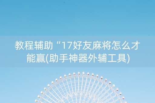教程辅助“17好友麻将怎么才能赢(助手神器外辅工具)