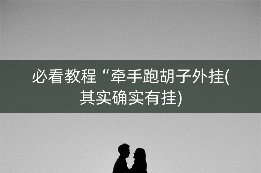 必看教程“牵手跑胡子外挂(其实确实有挂)