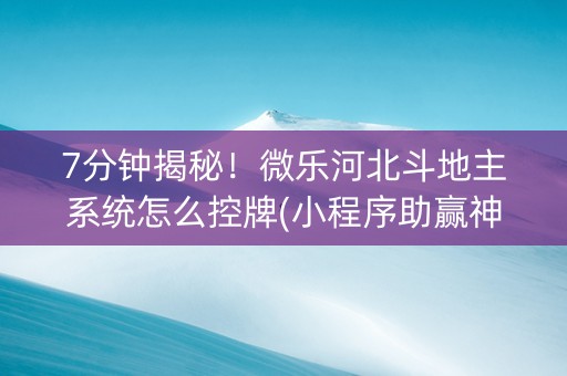 7分钟揭秘！微乐河北斗地主系统怎么控牌(小程序助赢神器)