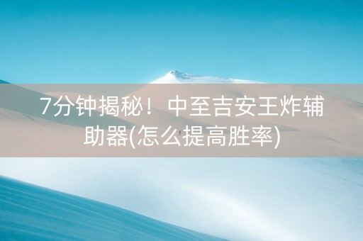 7分钟揭秘！中至吉安王炸辅助器(怎么提高胜率)