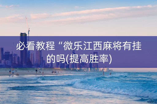 必看教程“微乐江西麻将有挂的吗(提高胜率)