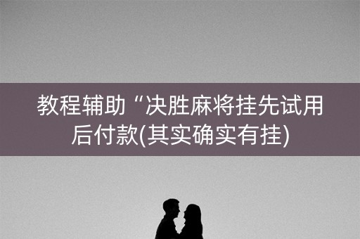 教程辅助“决胜麻将挂先试用后付款(其实确实有挂)