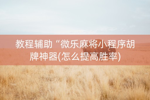 教程辅助“微乐麻将小程序胡牌神器(怎么提高胜率)