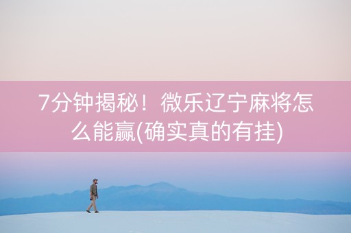 7分钟揭秘！微乐辽宁麻将怎么能赢(确实真的有挂)