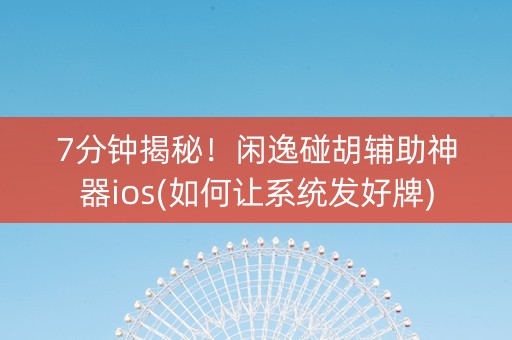 7分钟揭秘！闲逸碰胡辅助神器ios(如何让系统发好牌)