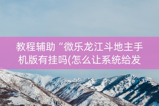 教程辅助“微乐龙江斗地主手机版有挂吗(怎么让系统给发好牌)