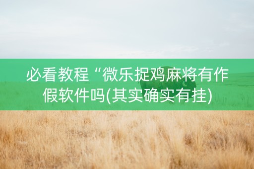 必看教程“微乐捉鸡麻将有作假软件吗(其实确实有挂)