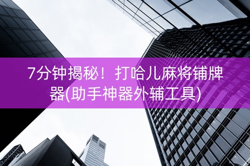 7分钟揭秘！打哈儿麻将铺牌器(助手神器外辅工具)