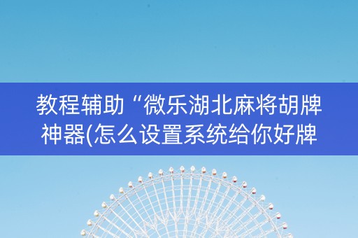 教程辅助“微乐湖北麻将胡牌神器(怎么设置系统给你好牌)