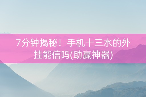 7分钟揭秘！手机十三水的外挂能信吗(助赢神器)