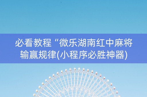 必看教程“微乐湖南红中麻将输赢规律(小程序必胜神器)