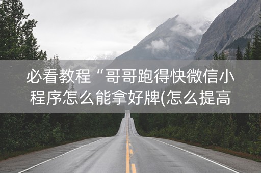 必看教程“哥哥跑得快微信小程序怎么能拿好牌(怎么提高胜率)
