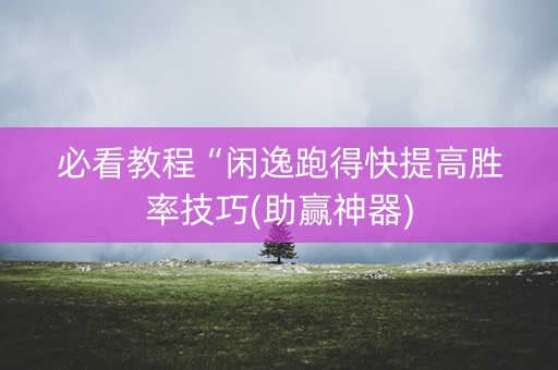 必看教程“闲逸跑得快提高胜率技巧(助赢神器)