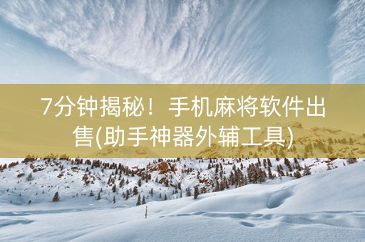 7分钟揭秘！手机麻将软件出售(助手神器外辅工具)