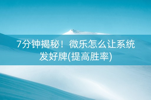 7分钟揭秘！微乐怎么让系统发好牌(提高胜率)