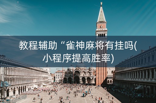 教程辅助“雀神麻将有挂吗(小程序提高胜率)