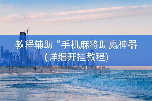 教程辅助“手机麻将助赢神器(详细开挂教程)