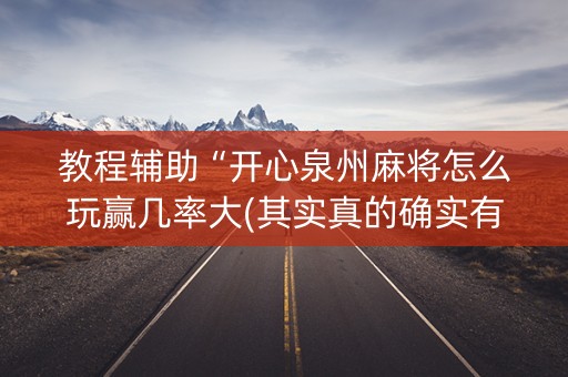 教程辅助“开心泉州麻将怎么玩赢几率大(其实真的确实有挂)