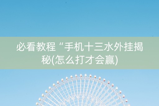 必看教程“手机十三水外挂揭秘(怎么打才会赢)