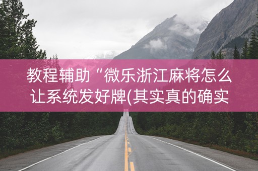 教程辅助“微乐浙江麻将怎么让系统发好牌(其实真的确实有挂)